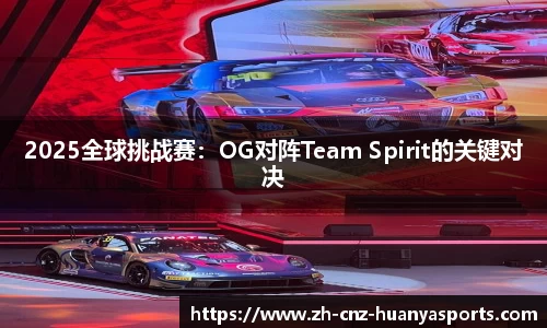 2025全球挑战赛：OG对阵Team Spirit的关键对决